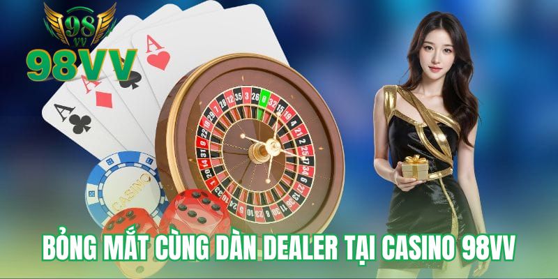 Bỏng mắt cùng dàn dealer tại casino 98VV