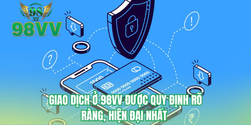Giao dịch ở 98VV được quy định rõ ràng, hiện đại nhất