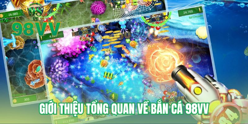 Giới thiệu tổng quan về bắn cá 98VV