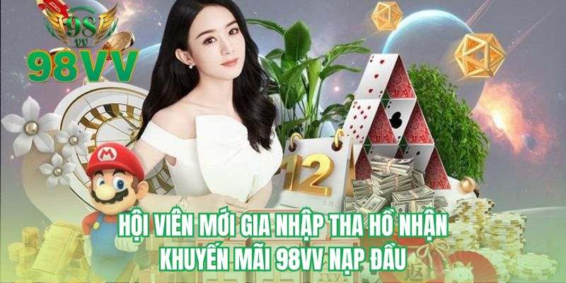 Hội viên mới gia nhập tha hồ nhận khuyến mãi 98VV nạp đầu