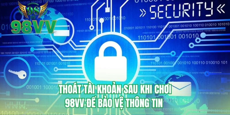 Thoát tài khoản sau khi chơi 98VV để bảo vệ thông tin