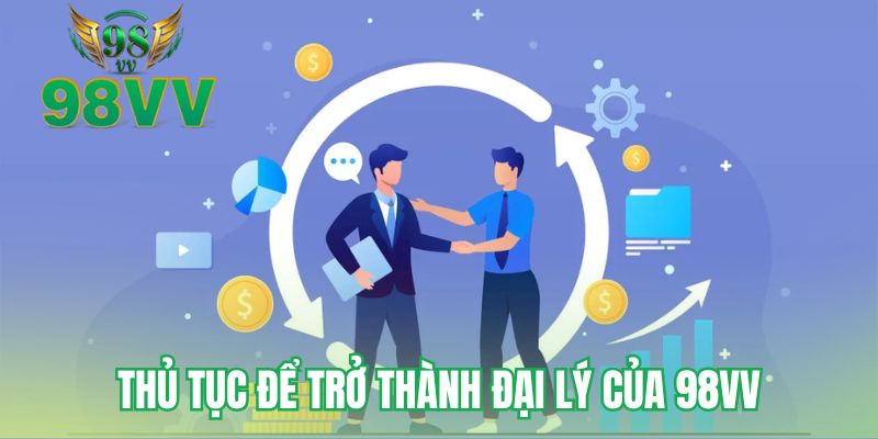 Thủ tục để trở thành đại lý của 98VV