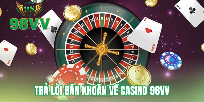 Trả lời băn khoăn về casino 98VV