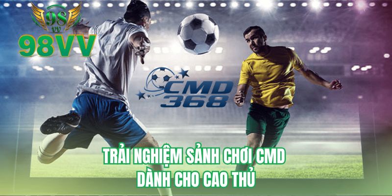 Trải nghiệm sảnh chơi CMD dành cho cao thủ