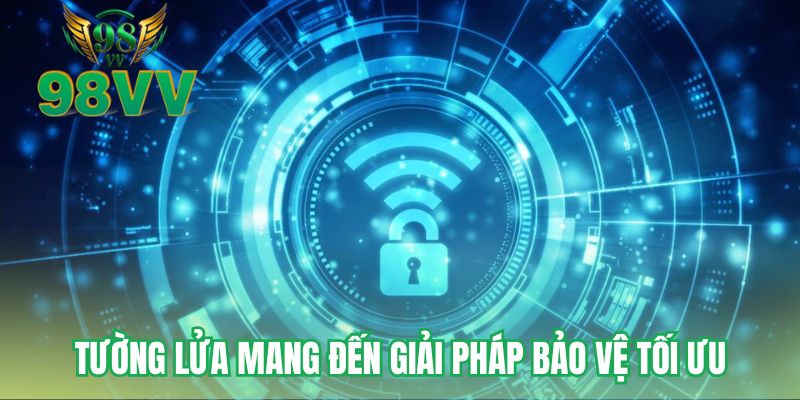 Tường lửa mang đến giải pháp bảo vệ tối ưu